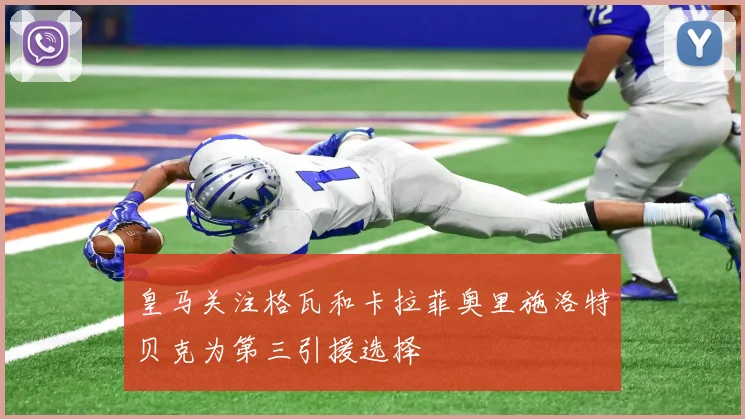皇马关注格瓦和卡拉菲奥里施洛特贝克为第三引援选择