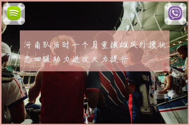 河南队历时一个月重振雄风外援状态回暖助力进攻火力提升
