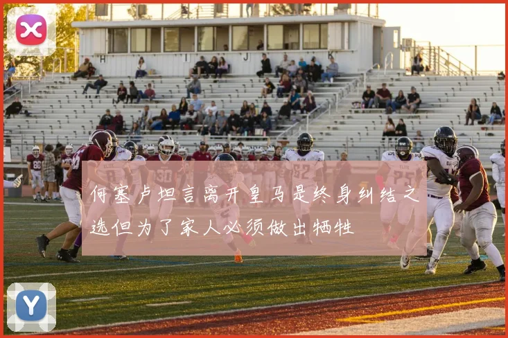 何塞卢坦言离开皇马是终身纠结之选但为了家人必须做出牺牲
