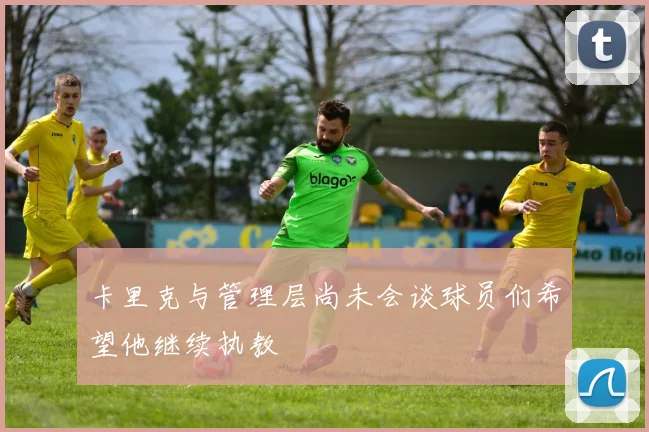 卡里克与管理层尚未会谈球员们希望他继续执教