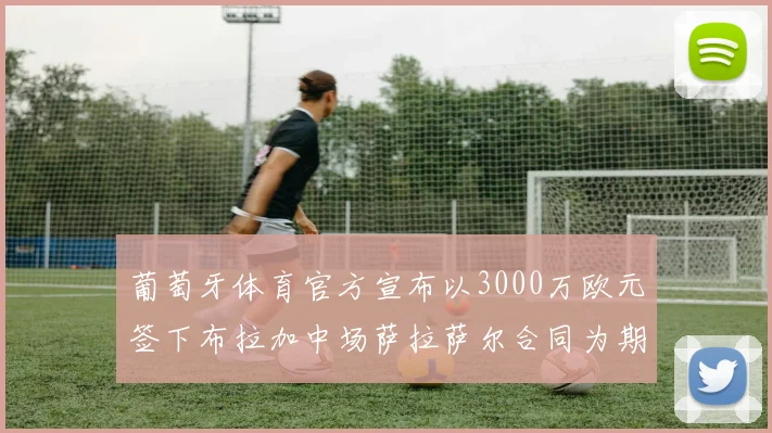 葡萄牙体育官方宣布以3000万欧元签下布拉加中场萨拉萨尔合同为期五年