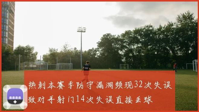 热刺本赛季防守漏洞频现32次失误致对手射门14次失误直接丢球